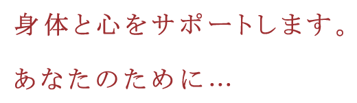 身体と心をサポートします。あなたのために…